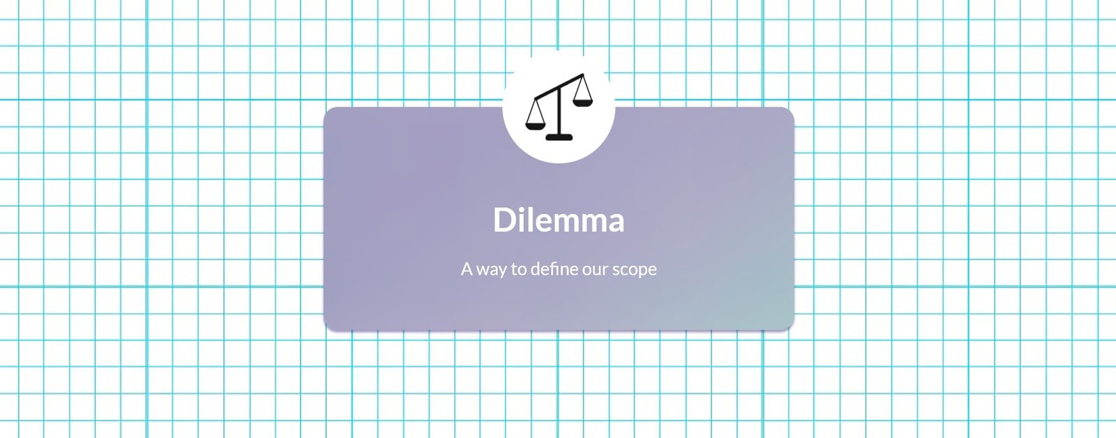 Dilemma - a way to define our scope